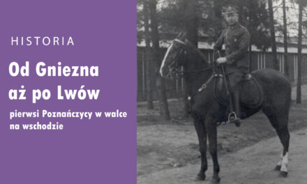 Od Gniezna aż po Lwów – pierwsi Poznańczycy w walce na wschodzie